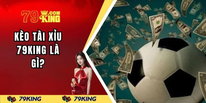 Kèo tài xỉu 79KING là gì?
